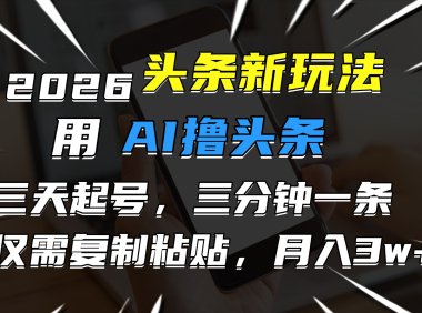 2026最新头条玩法,用AI撸头条,3天必起号,3分钟1条,只需要复制粘贴,简单月入3W+