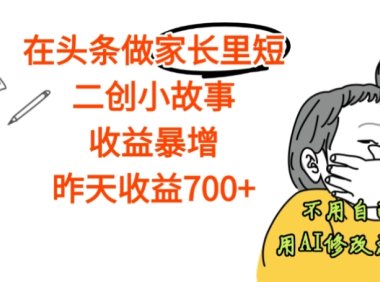 【震惊】在头条做家长里短二创小故事,收益暴增,昨天收益700+
