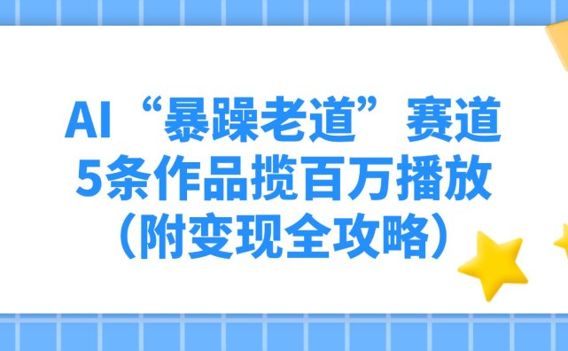 AI“暴躁老道”赛道，5条作品揽百万播放（附变现全攻略）