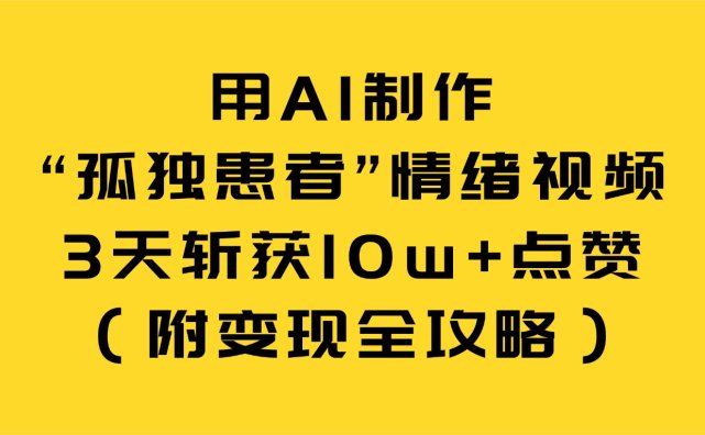 用AI制作“孤独患者”情绪视频，3天斩获10w+点赞（附变现全攻略）