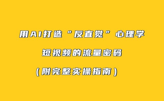 用AI打造“反直觉”心理学短视频的流量密码（附完整实操指南）